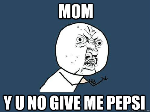 MOM Y U NO Give Me PEPSI - MOM Y U NO Give Me PEPSI  Y U No