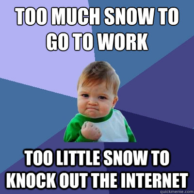 Too much snow to go to work Too little snow to knock out the internet  Success Kid