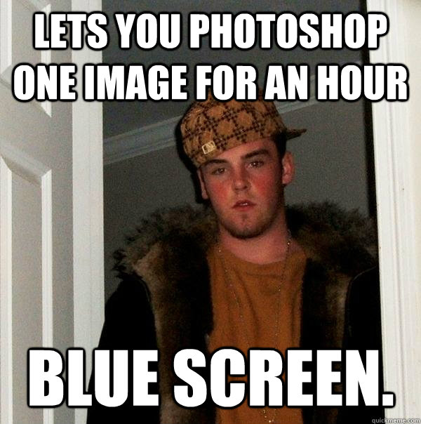 Lets you photoshop one image for an hour blue screen. - Lets you photoshop one image for an hour blue screen.  Scumbag Steve