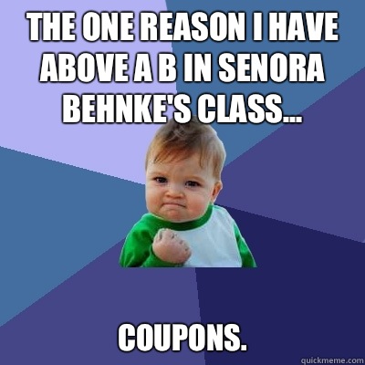 The one reason I have above a B in Senora Behnke's Class... Coupons.   Success Kid