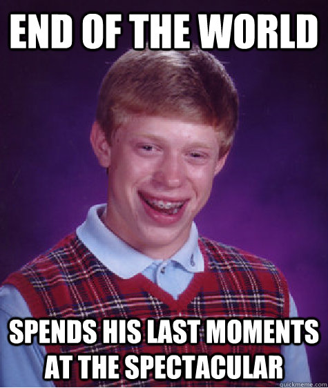 End of the world spends his last moments at the spectacular   Bad Luck Brian