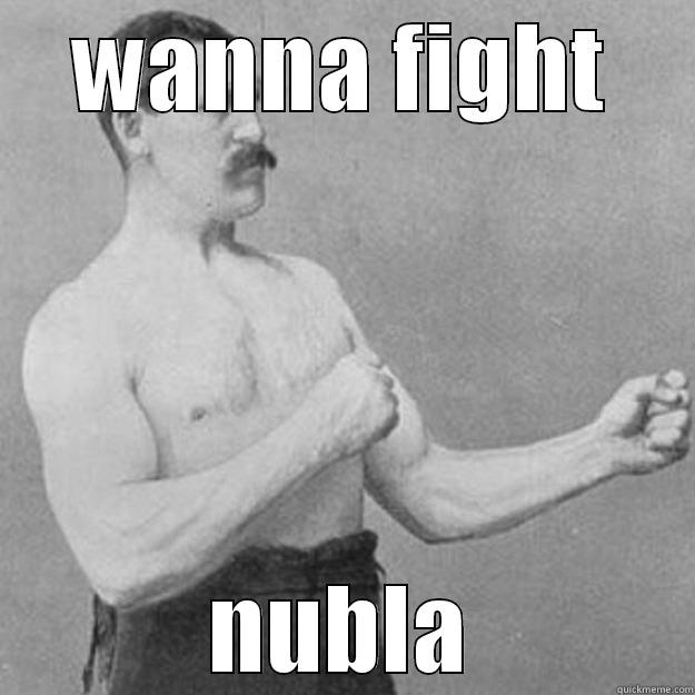 Nubla lolol - WANNA FIGHT NUBLA overly manly man