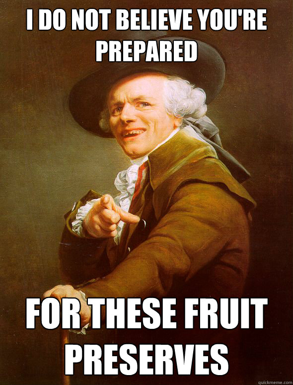 I do not believe you're prepared for these fruit preserves  Joseph Ducreux