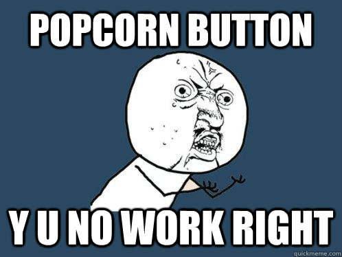 popcorn button y u no work right  Y U No