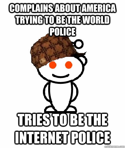 Complains about America trying to be the world police tries to be the internet police  Scumbag Reddit