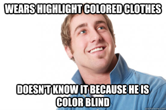 wears highlight colored clothes doesn't know it because he is color blind  Misunderstood Douchebag