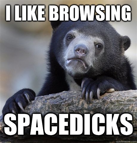 I like browsing Spacedicks - I like browsing Spacedicks  Confession Bear