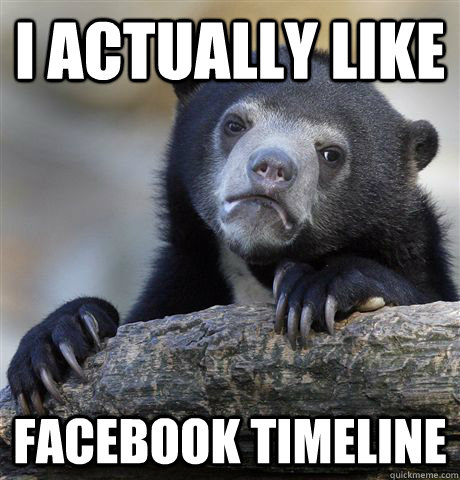 I actually like Facebook timeline  Confession Bear