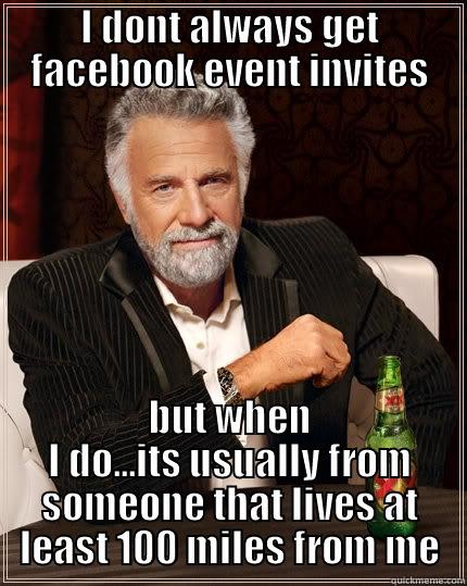 I DONT ALWAYS GET FACEBOOK EVENT INVITES BUT WHEN I DO...ITS USUALLY FROM SOMEONE THAT LIVES AT LEAST 100 MILES FROM ME The Most Interesting Man In The World