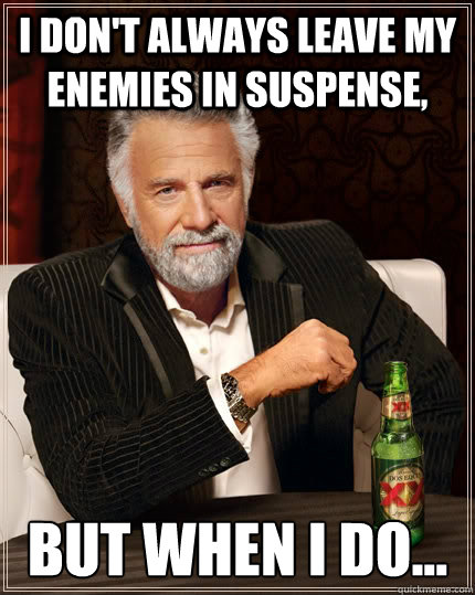 I don't always leave my enemies in suspense, but when i do... - I don't always leave my enemies in suspense, but when i do...  The Most Interesting Man In The World