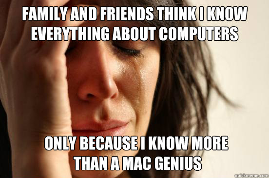 Family and friends think i know everything about computers only because i know more
 than a mac genius  - Family and friends think i know everything about computers only because i know more
 than a mac genius   First World Problems