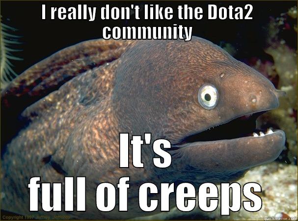 I REALLY DON'T LIKE THE DOTA2 COMMUNITY IT'S FULL OF CREEPS Bad Joke Eel