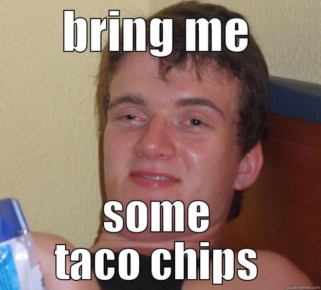 BRING ME SOME TACO CHIPS 10 Guy