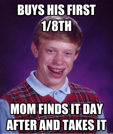 buys his first 1/8th mom finds it day after and takes it  Bad Luck Brian