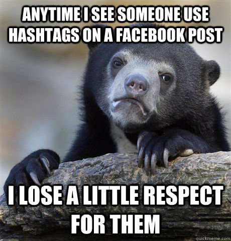 Anytime I see someone use hashtags on a facebook post I lose a little respect for them  Confession Bear