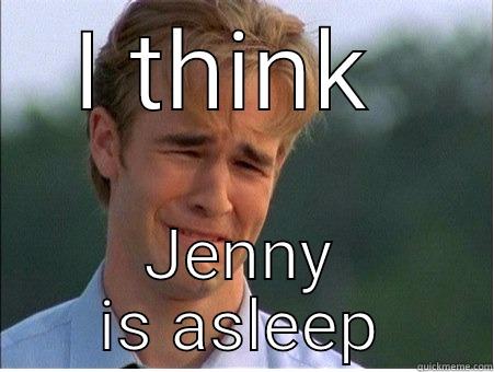 I THINK  JENNY IS ASLEEP 1990s Problems