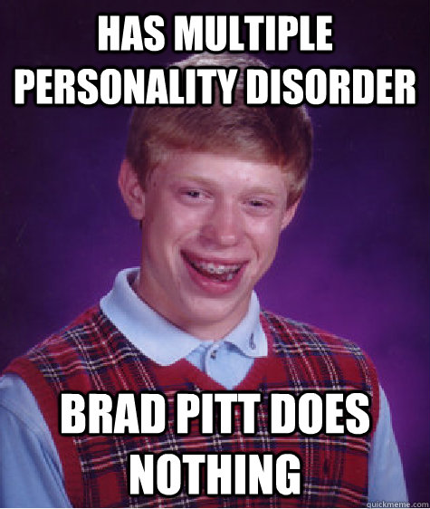 Has multiple personality disorder brad pitt does nothing  Bad Luck Brian