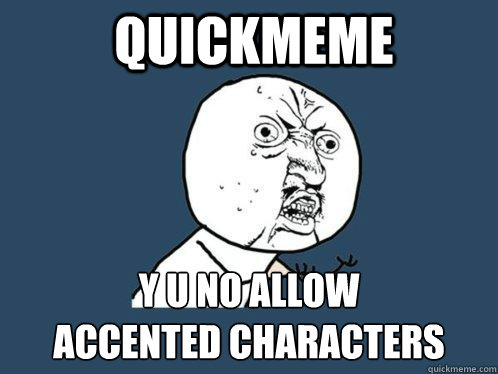 Quickmeme y u no allow 
accented characters  Y U No