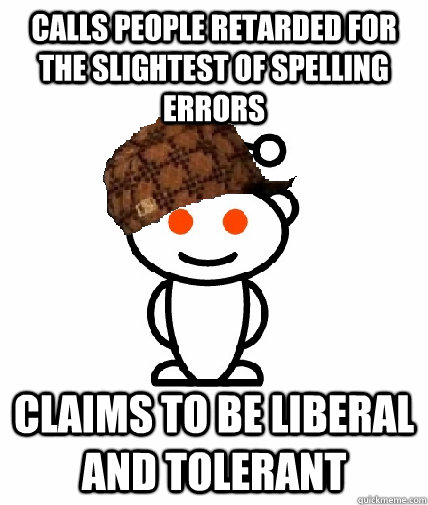 Calls people retarded for the slightest of spelling errors claims to be liberal and tolerant   Scumbag Reddit