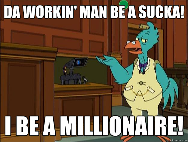 Da workin' man be a sucka! I be a millionaire! - Da workin' man be a sucka! I be a millionaire!  Simple Country Hyperchicken