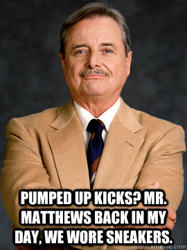 Pumped up kicks? Mr. Matthews back in my day, we wore sneakers.  - Pumped up kicks? Mr. Matthews back in my day, we wore sneakers.   feeny