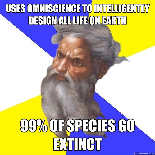 uses omniscience to intelligently design all life on earth 99% of species go extinct   Advice God