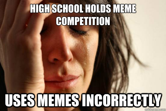 High school holds meme competition  uses memes incorrectly  - High school holds meme competition  uses memes incorrectly   First World Problems