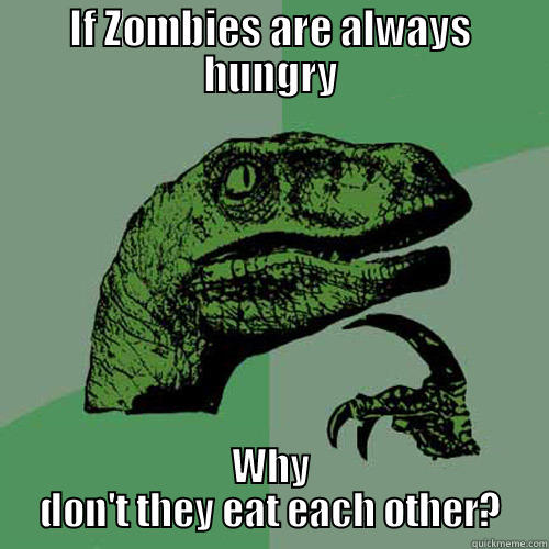 IF ZOMBIES ARE ALWAYS HUNGRY WHY DON'T THEY EAT EACH OTHER? Philosoraptor