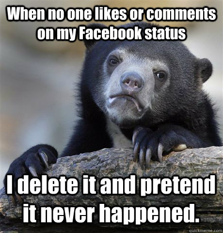 When no one likes or comments on my Facebook status I delete it and pretend it never happened.   Confession Bear