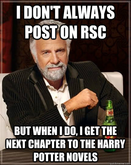 I don't always post on RSC But When I do, I get the next chapter to the Harry Potter Novels  The Most Interesting Man In The World