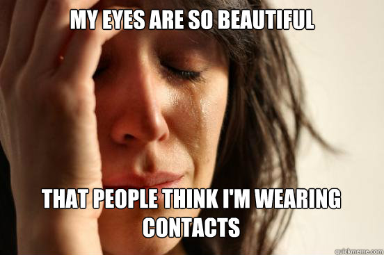 my eyes are so beautiful that people think i'm wearing contacts Caption 3 goes here  First World Problems