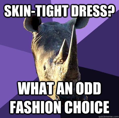 Skin-tight Dress? What an odd fashion choice  Sexually Oblivious Rhino