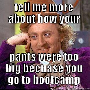 TELL ME MORE ABOUT HOW YOUR PANTS WERE TOO BIG BECUASE YOU GO TO BOOTCAMP Condescending Wonka