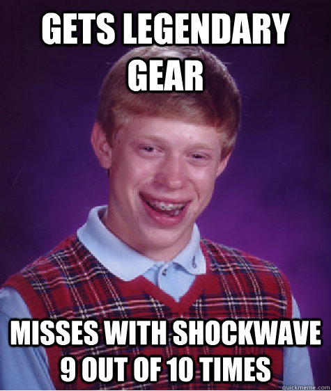 gets legendary gear misses with shockwave 9 out of 10 times - gets legendary gear misses with shockwave 9 out of 10 times  Bad Luck Brian