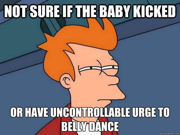 Not sure if the baby kicked Or have uncontrollable urge to belly dance  Futurama Fry