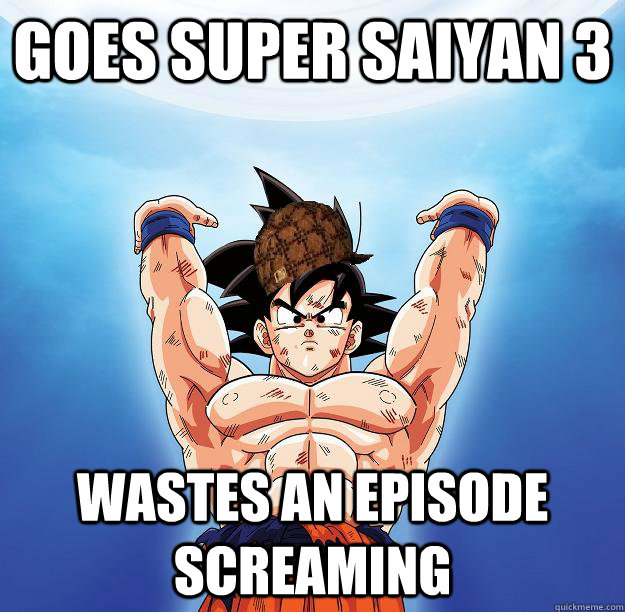 Goes super saiyan 3  wastes an episode screaming    Scumbag Goku