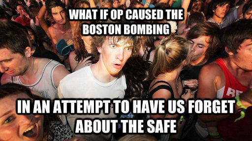 WHAT IF OP CAUSED THE 
BOSTON BOMBING IN AN ATTEMPT TO HAVE US FORGET ABOUT THE SAFE - WHAT IF OP CAUSED THE 
BOSTON BOMBING IN AN ATTEMPT TO HAVE US FORGET ABOUT THE SAFE  Sudden Clarity Clarence