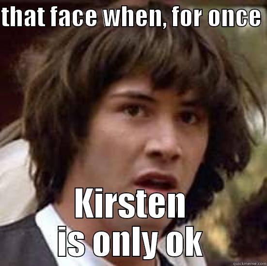 kirsten is only ok what - THAT FACE WHEN, FOR ONCE  KIRSTEN IS ONLY OK conspiracy keanu