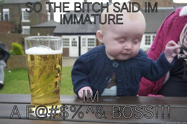 SO THE BITCH SAID IM IMMATURE IM A F@#$%^& BOSS!!! drunk baby