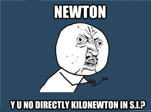 newton y u no directly kilonewton in s.i.?  Why you no