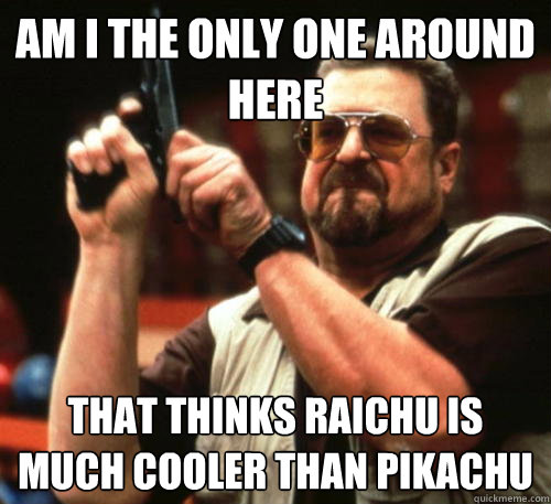 Am i the only one around here That thinks raichu is much cooler than pikachu  Am I The Only One Around Here