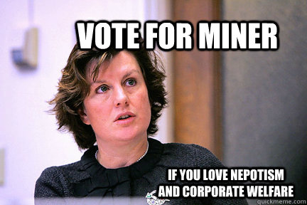 Vote For Miner If you love nepotism and corporate welfare  Nepotism