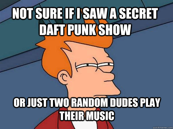 not sure if i saw a secret daft punk show or just two random dudes play their music  Futurama Fry