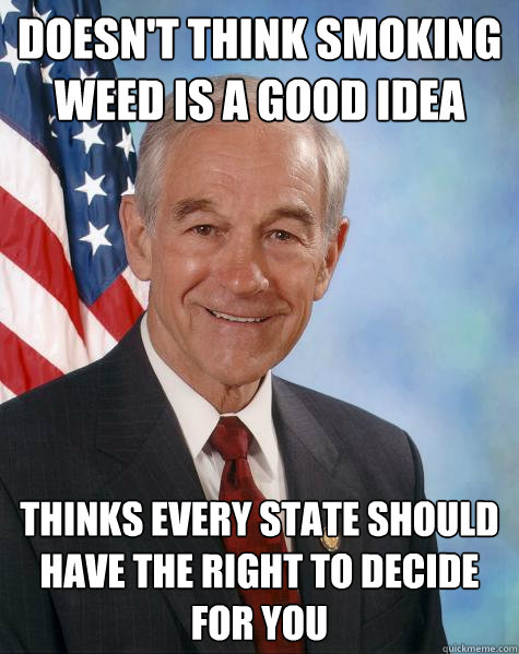 doesn't think smoking weed is a good idea thinks every state should have the right to decide for you  Ron Paul