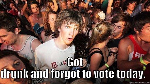   GOT DRUNK AND FORGOT TO VOTE TODAY.  Sudden Clarity Clarence