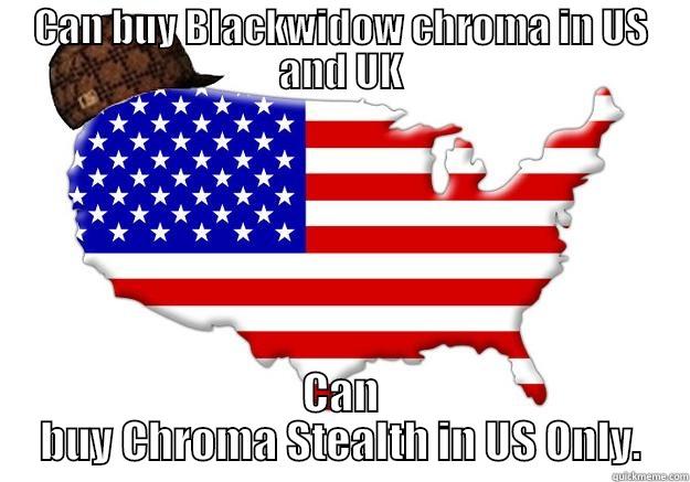 CAN BUY BLACKWIDOW CHROMA IN US AND UK CAN BUY CHROMA STEALTH IN US ONLY. Scumbag america