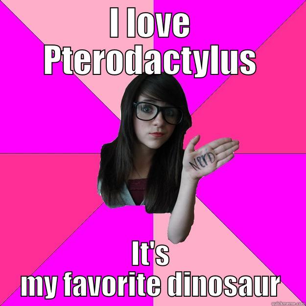 Idiot dinosaur expert girl - I LOVE PTERODACTYLUS IT'S MY FAVORITE DINOSAUR Idiot Nerd Girl