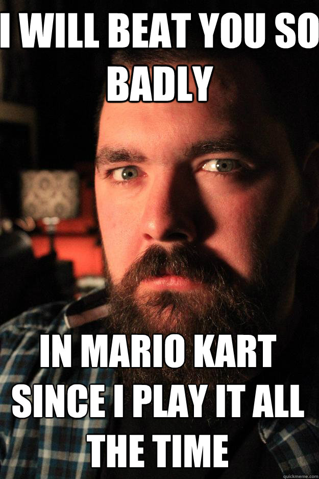 I will beat you so badly In Mario Kart since I play it all the time  Dating Site Murderer