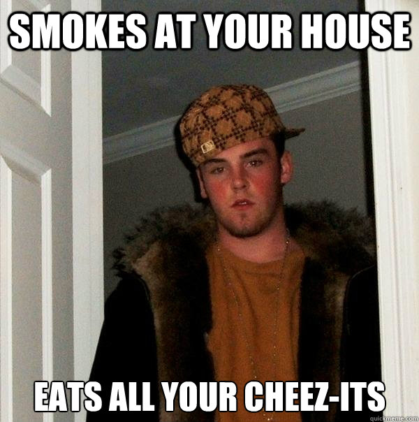 smokes at your house eats all your cheez-its   Scumbag Steve