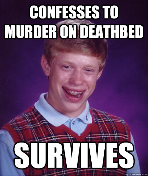 Confesses to murder on deathbed Survives - Confesses to murder on deathbed Survives  Bad Luck Brian